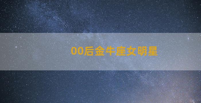 00后金牛座女明星