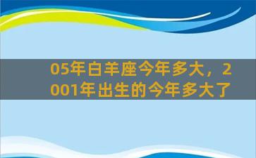 05年白羊座今年多大，2001年出生的今年多大了