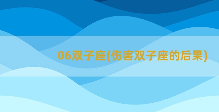 06双子座(伤害双子座的后果)