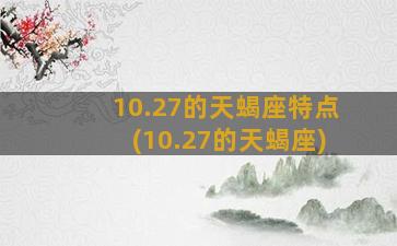 10.27的天蝎座特点(10.27的天蝎座)