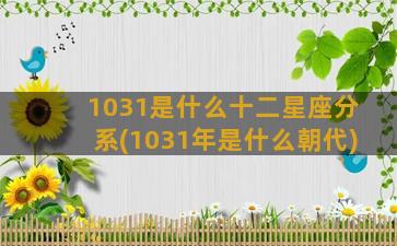 1031是什么十二星座分系(1031年是什么朝代)