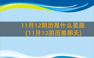 11月12阴历是什么星座(11月12阴历是那天)