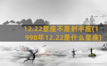 12.22星座不是射手座(1998年12.22是什么星座)