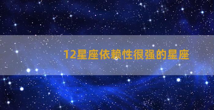 12星座依赖性很强的星座