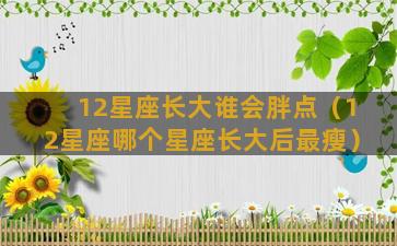 12星座长大谁会胖点（12星座哪个星座长大后最瘦）