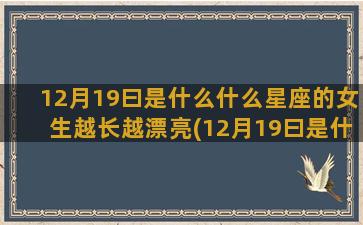 12月19曰是什么什么星座的女生越长越漂亮(12月19曰是什么属性)