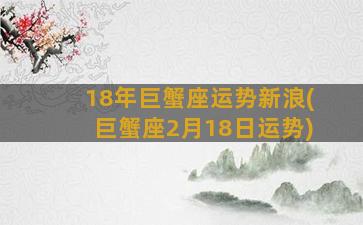 18年巨蟹座运势新浪(巨蟹座2月18日运势)