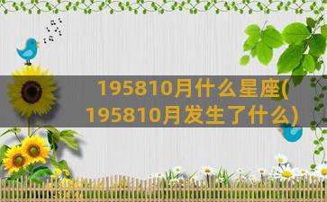 195810月什么星座(195810月发生了什么)