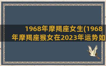 1968年摩羯座女生(1968年摩羯座猴女在2023年运势如何)