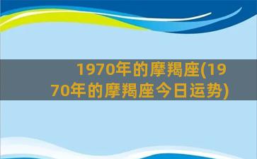 1970年的摩羯座(1970年的摩羯座今日运势)