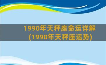 1990年天秤座命运详解(1990年天秤座运势)