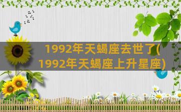 1992年天蝎座去世了(1992年天蝎座上升星座)