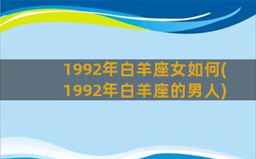 1992年白羊座女如何(1992年白羊座的男人)