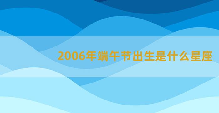 2006年端午节出生是什么星座