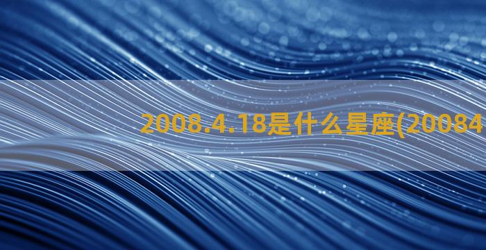 2008.4.18是什么星座(2008418)