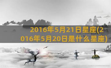 2016年5月21日星座(2016年5月20日是什么星座)