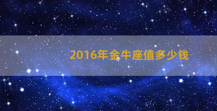 2016年金牛座值多少钱