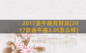 2017金牛座有财运(2017款金牛座2.0t怎么样)