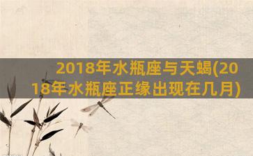 2018年水瓶座与天蝎(2018年水瓶座正缘出现在几月)