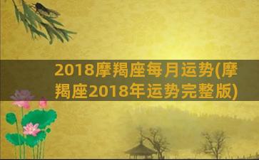 2018摩羯座每月运势(摩羯座2018年运势完整版)