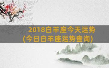 2018白羊座今天运势(今日白羊座运势查询)