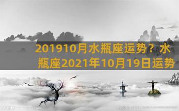 201910月水瓶座运势？水瓶座2021年10月19日运势