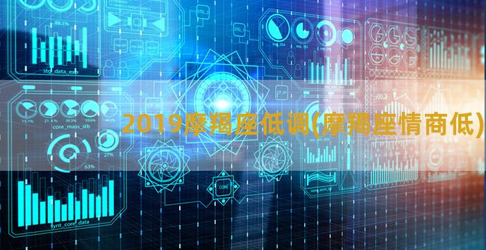 2019摩羯座低调(摩羯座情商低)