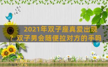 2021年双子座真爱出现？双子男会随便拉对方的手吗