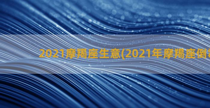 2021摩羯座生意(2021年摩羯座倒霉月份)