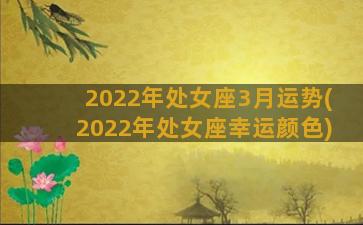 2022年处女座3月运势(2022年处女座幸运颜色)