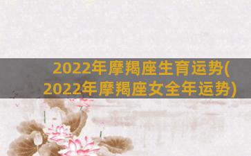 2022年摩羯座生育运势(2022年摩羯座女全年运势)