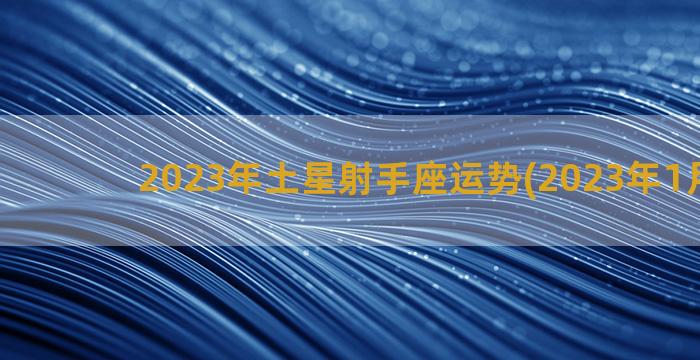 2023年土星射手座运势(2023年1月土星)