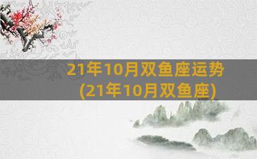 21年10月双鱼座运势(21年10月双鱼座)