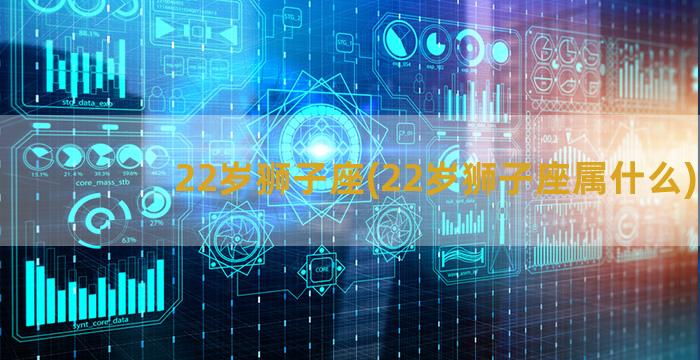 22岁狮子座(22岁狮子座属什么)