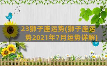 23狮子座运势(狮子座运势2021年7月运势详解)