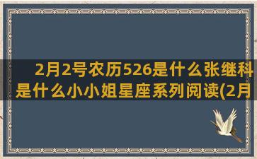 2月2号农历526是什么张继科是什么小小姐星座系列阅读(2月2号农历是几号)