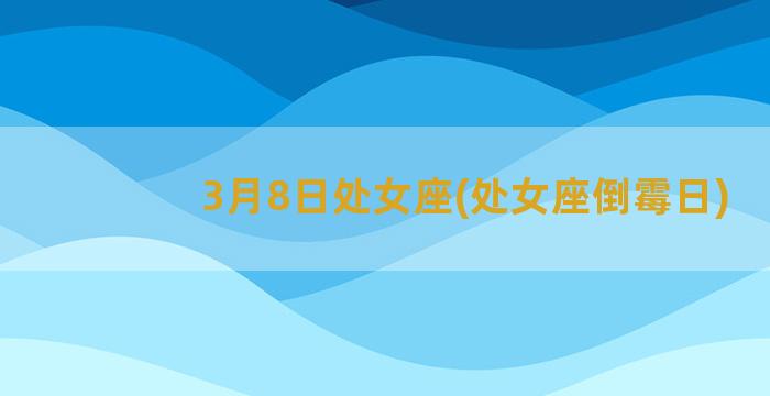 3月8日处女座(处女座倒霉日)