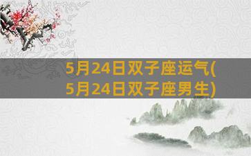 5月24日双子座运气(5月24日双子座男生)