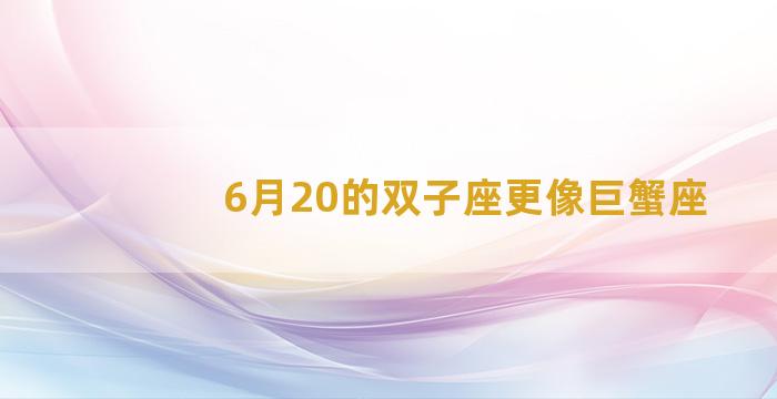 6月20的双子座更像巨蟹座