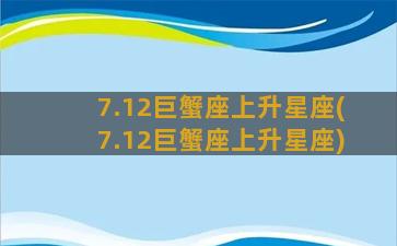 7.12巨蟹座上升星座(7.12巨蟹座上升星座)