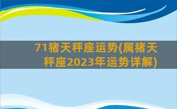 71猪天秤座运势(属猪天秤座2023年运势详解)