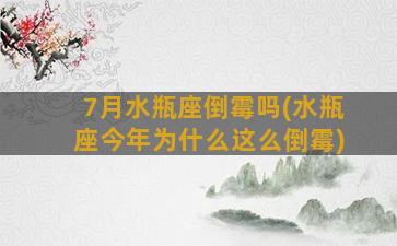 7月水瓶座倒霉吗(水瓶座今年为什么这么倒霉)