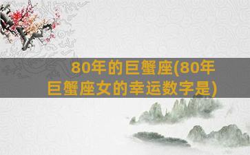 80年的巨蟹座(80年巨蟹座女的幸运数字是)