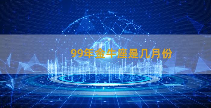 99年金牛座是几月份