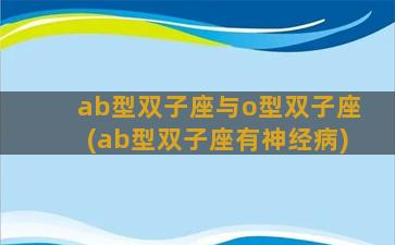 ab型双子座与o型双子座(ab型双子座有神经病)