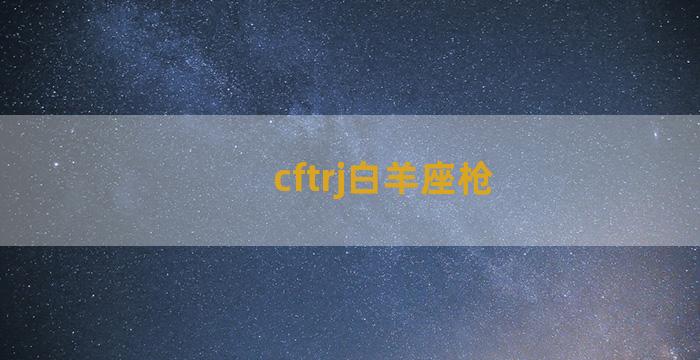 cftrj白羊座枪