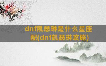 dnf凯瑟琳是什么星座配(dnf凯瑟琳攻略)