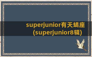 superjunior有天蝎座(superjunior8辑)