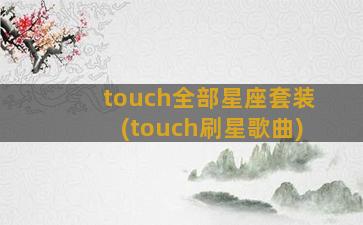 touch全部星座套装(touch刷星歌曲)