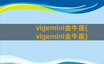 vigemini金牛座(vigemini金牛座)